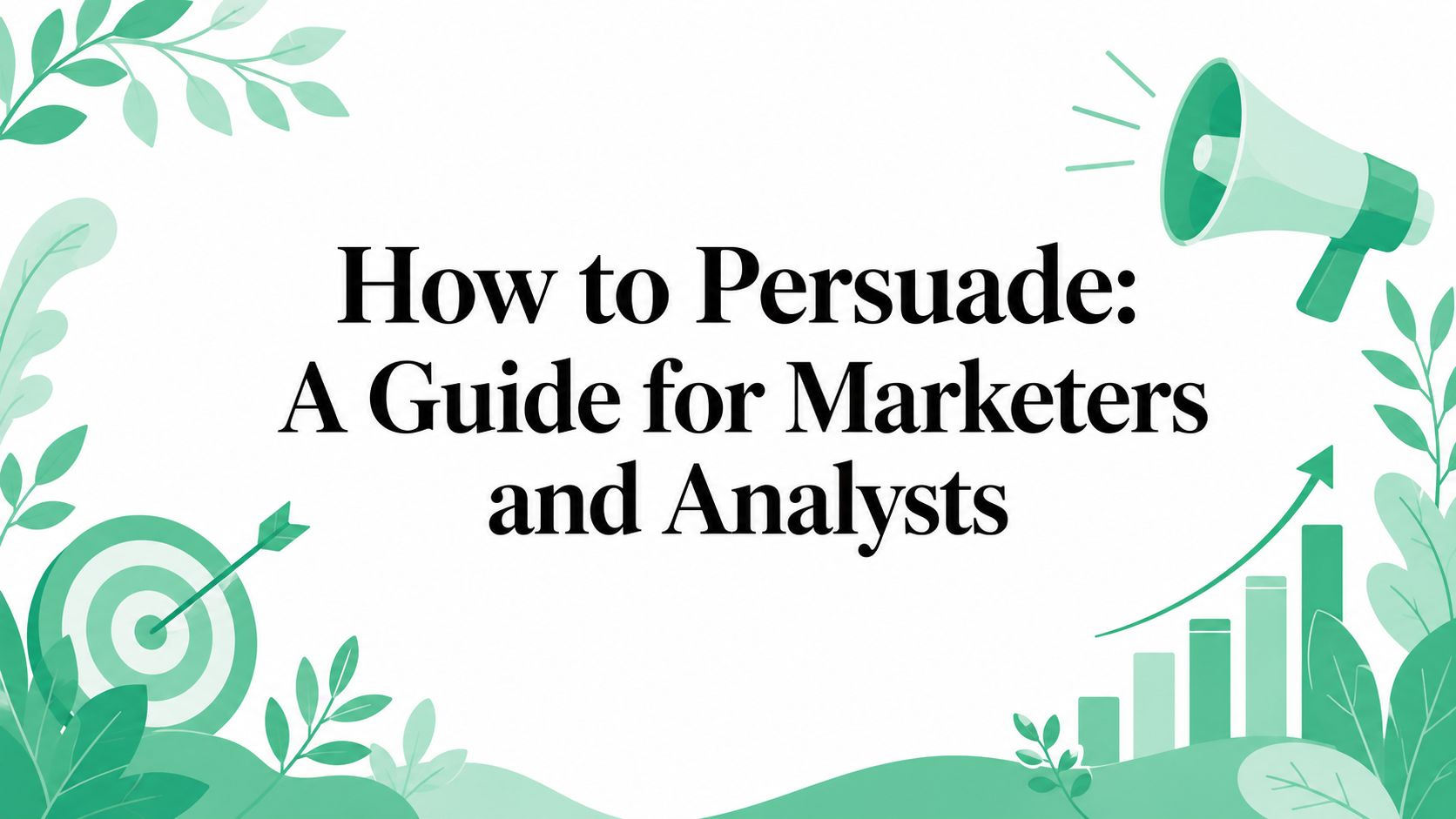 How to Persuade: A Guide for Marketers and Analysts