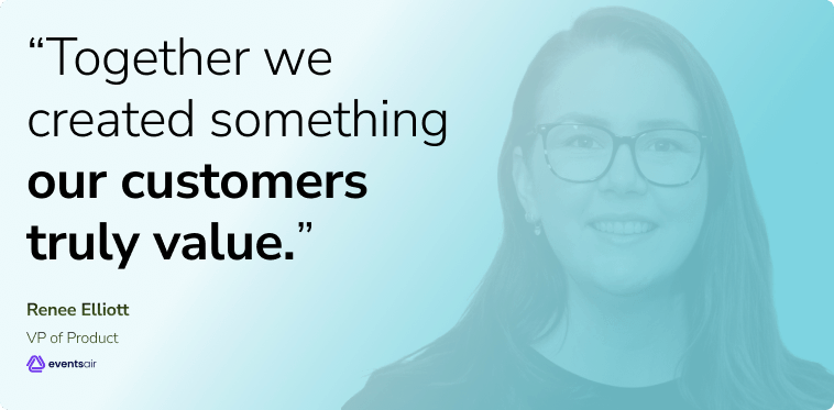 Quote from Renee Elliott, EventsAir VP of Product: “Together we created something our customers truly value.”