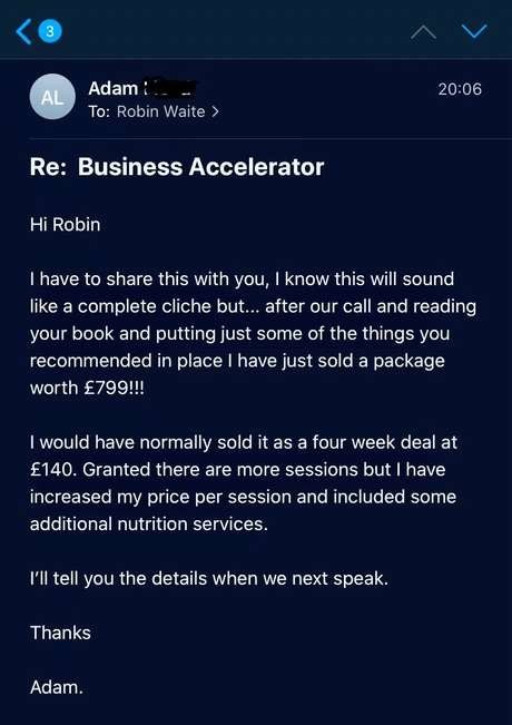 Email from Adam to Robin: after our call and reading your book I have just sold a package worth £799, I would normally have sold it at £140
