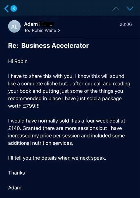 Email from Adam to Robin: after our call and reading your book I have just sold a package worth £799, I would normally have sold it at £140