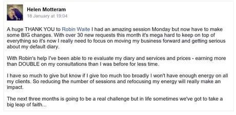 Facebook post from Helen Motteram: with Robin's help I have re-evaluated my diary, services and prices, earning more than double on my consultations for less time