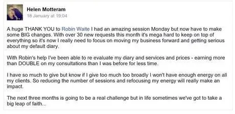 Facebook post from Helen Motteram: with Robin's help I have re-evaluated my diary, services and prices, earning more than double on my consultations for less time