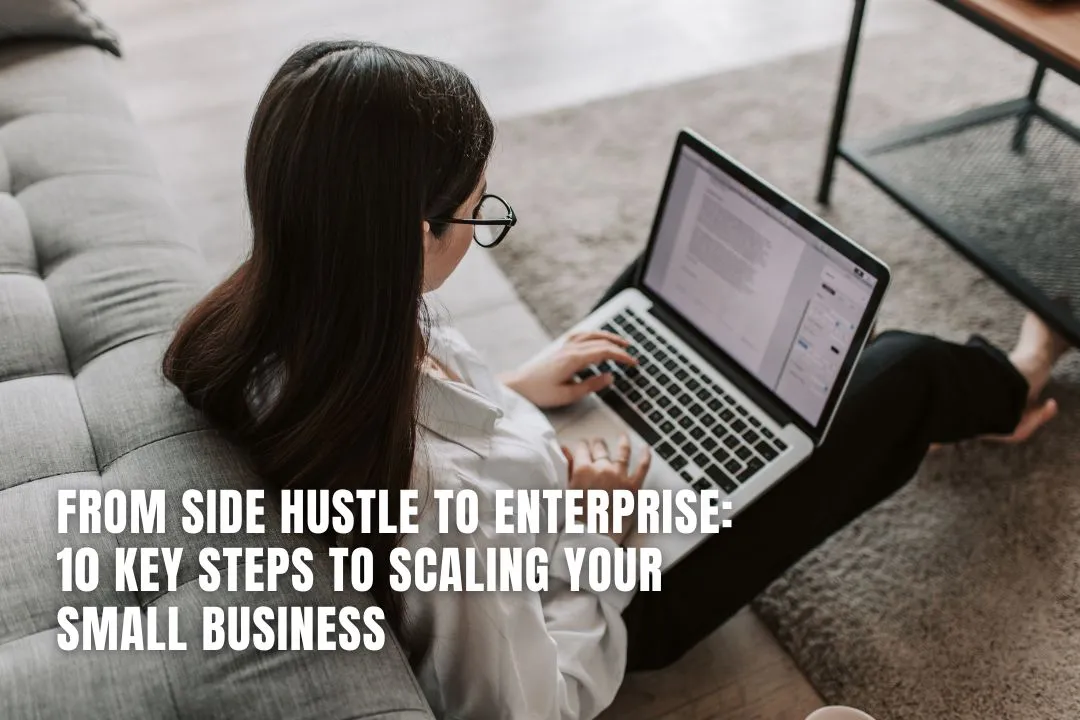 From Side Hustle to Enterprise: 10 Key Steps to Scaling Your Small Business
