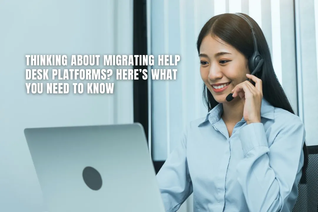 Thinking About Migrating Help Desk Platforms? Here’s What You Need to Know