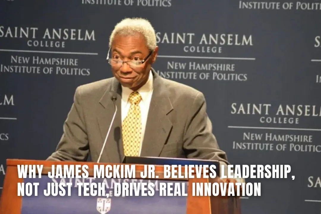 Why James McKim Jr. Believes Leadership, Not Just Tech, Drives Real Innovation