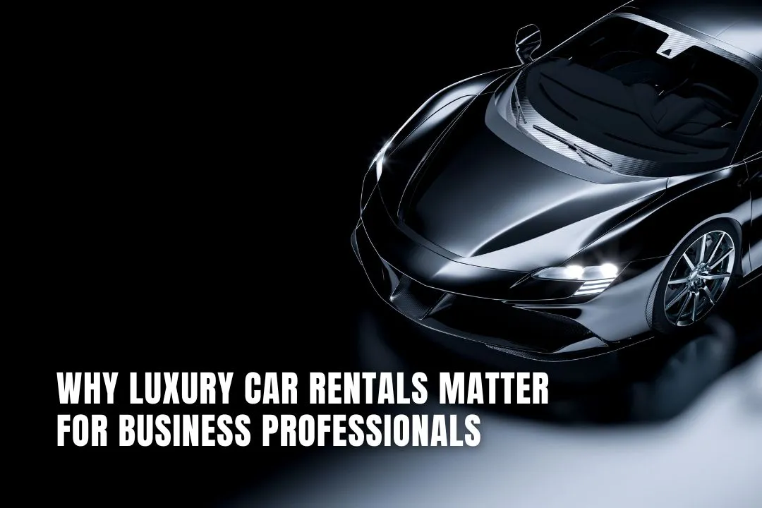 Why Luxury Car Rentals Matter for Business Professionals