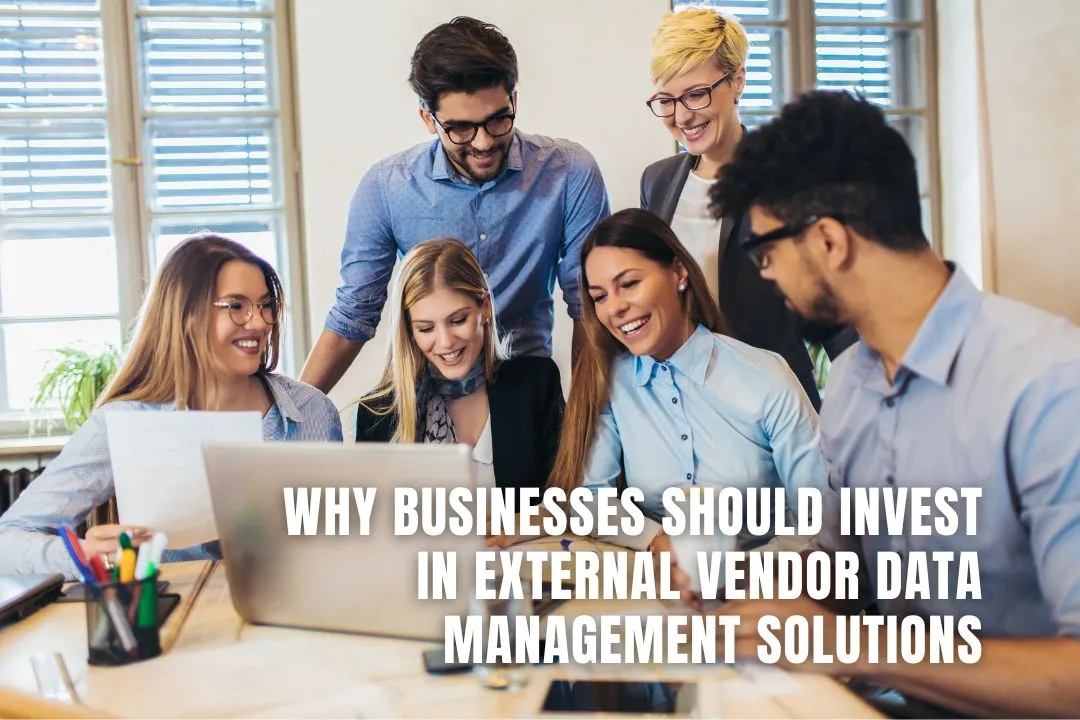 Why Businesses Should Invest in External Vendor Data Management Solutions