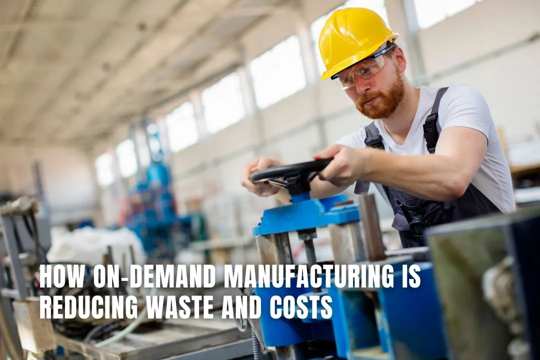How On-Demand Manufacturing is Reducing Waste and Costs