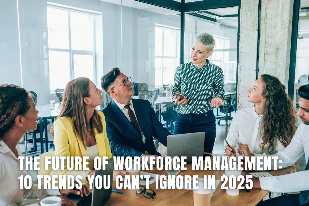 The Future of Workforce Management: 10 Trends You Can’t Ignore in 2025