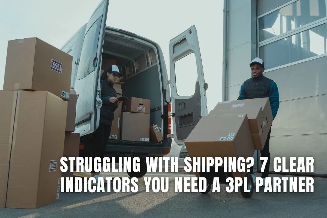 Struggling with Shipping? 7 Clear Indicators You Need a 3PL Partner