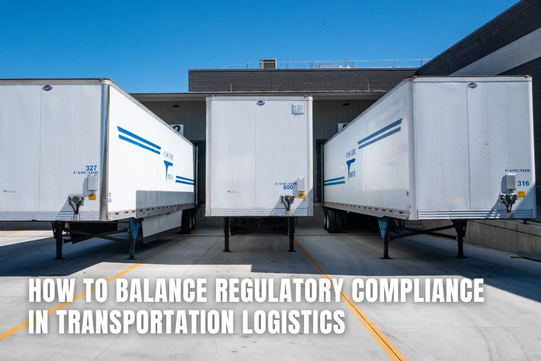How to Balance Regulatory Compliance in Transportation Logistics