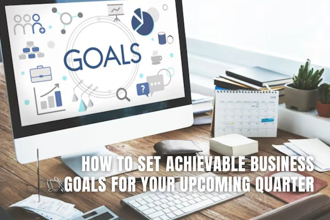 How to Set Achievable Business Goals for Your Upcoming Quarter