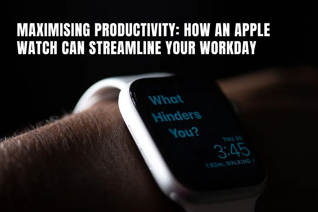 Maximising Productivity: How an Apple Watch Can Streamline Your Workday