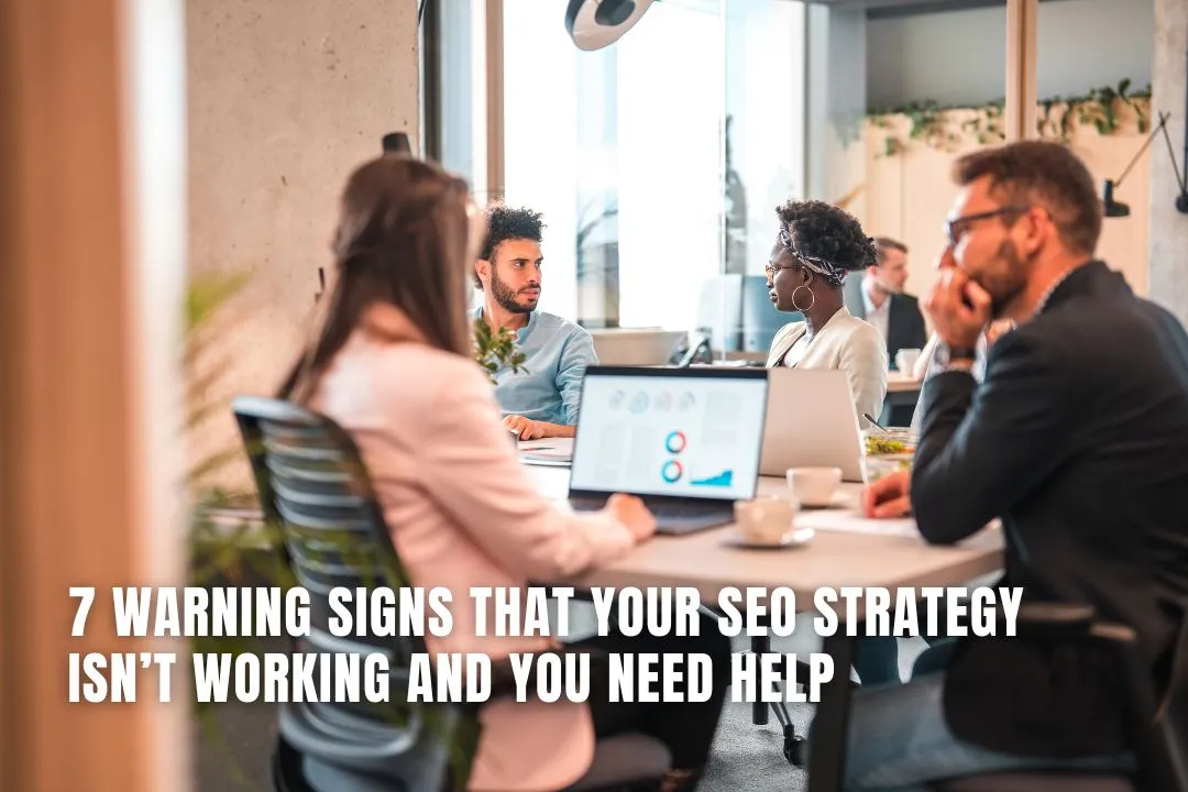7 Warning Signs That Your SEO Strategy Isn’t Working and You Need Help