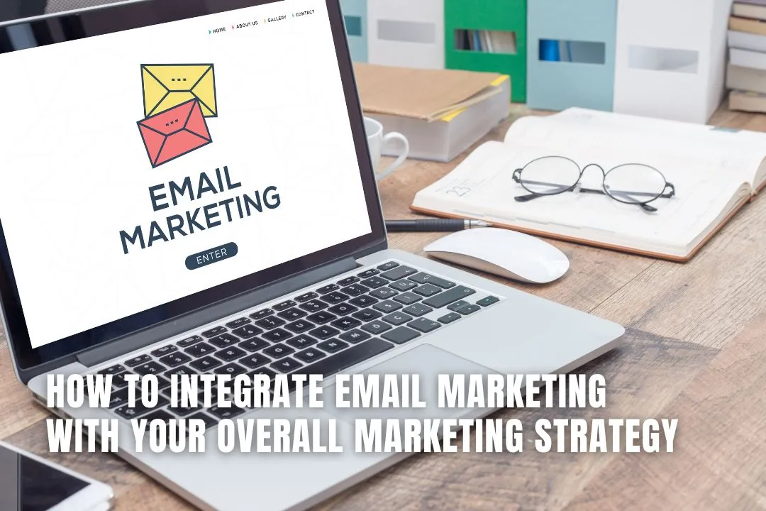 How to Integrate Email Marketing with Your Overall Marketing Strategy