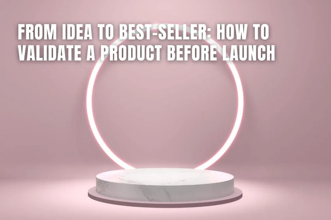 From Idea to Best-Seller: How to Validate a Product Before Launch