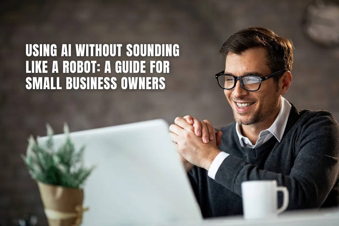 Using AI Without Sounding Like a Robot: A Guide for Small Business Owners