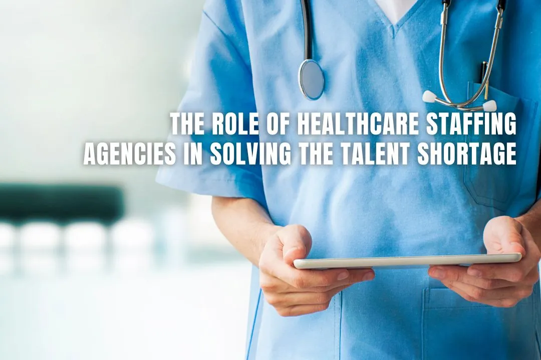 The Role of Healthcare Staffing Agencies in Solving the Talent Shortage