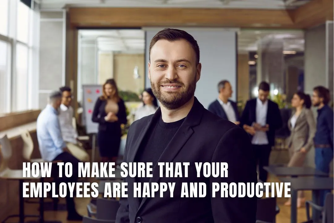 How to Make Sure That Your Employees are Happy and Productive