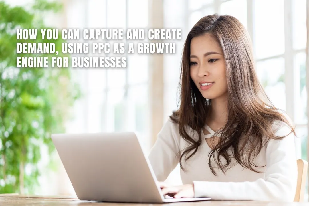 How You Can Capture and Create Demand, Using PPC As a Growth Engine for Businesses