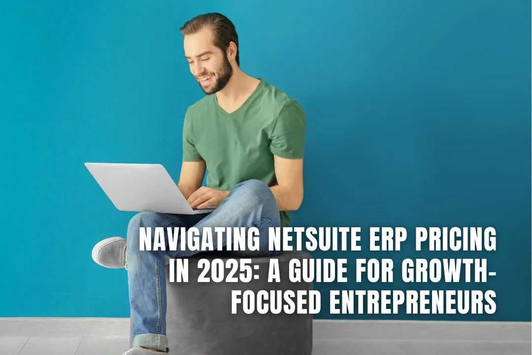 Navigating NetSuite ERP Pricing in 2025: A Guide for Growth-Focused Entrepreneurs