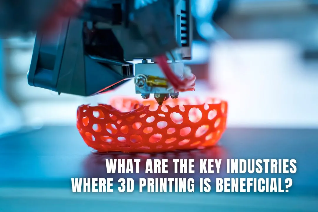 What Are the Key Industries Where 3D Printing is Beneficial? 
