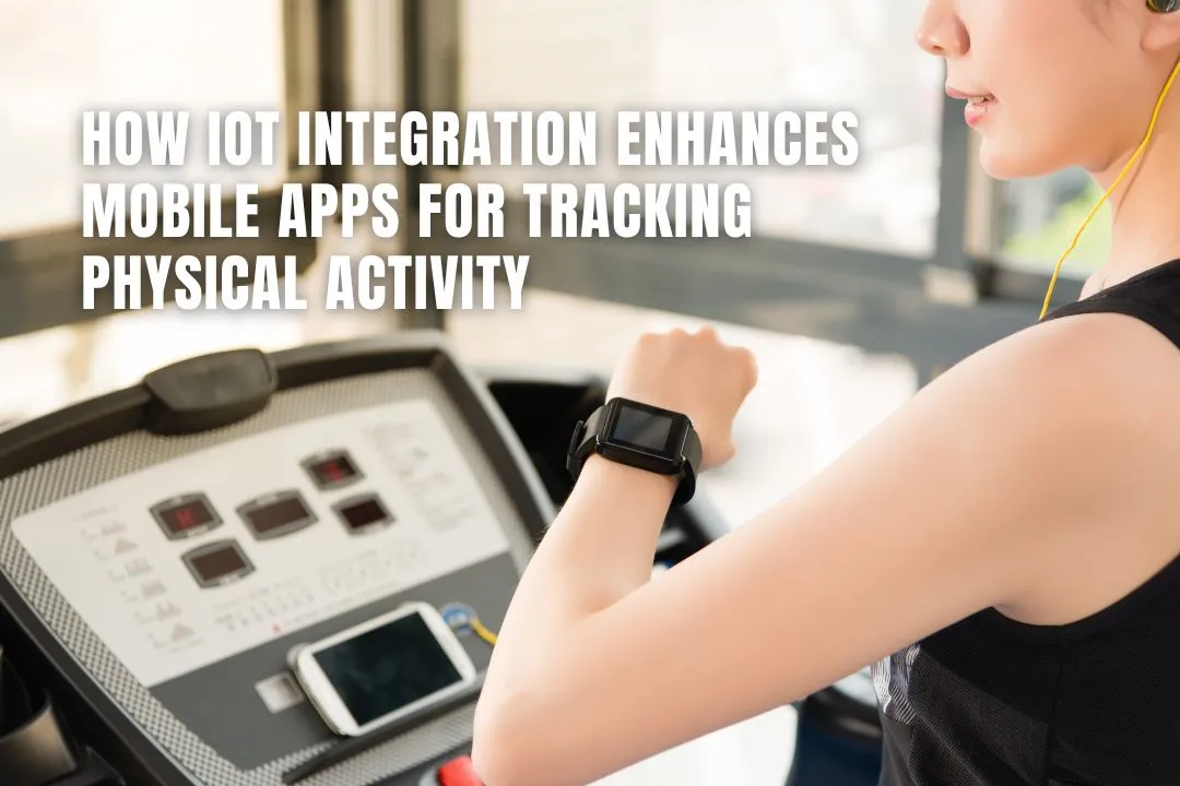 How IoT Integration Enhances Mobile Apps for Tracking Physical Activity