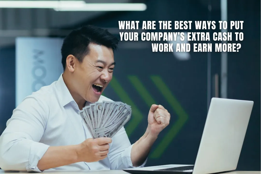 What Are The Best Ways To Put Your Company’s Extra Cash To Work And Earn More? 