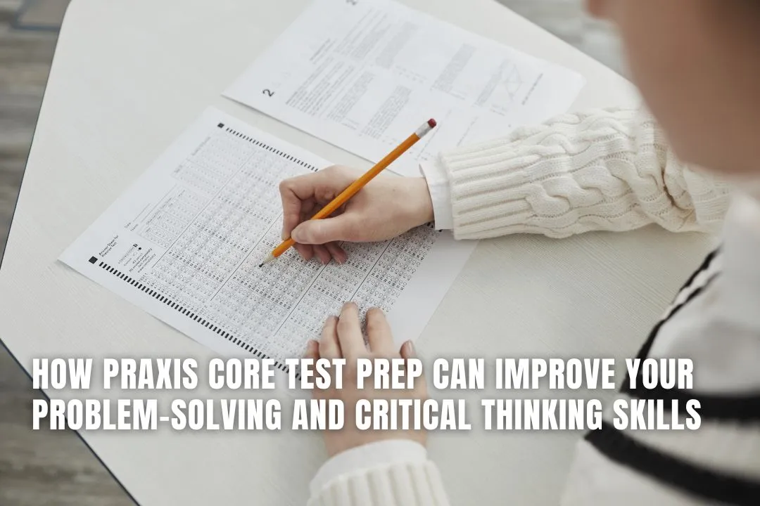 How Praxis Core Test Prep Can Improve Your Problem-Solving and Critical Thinking Skills