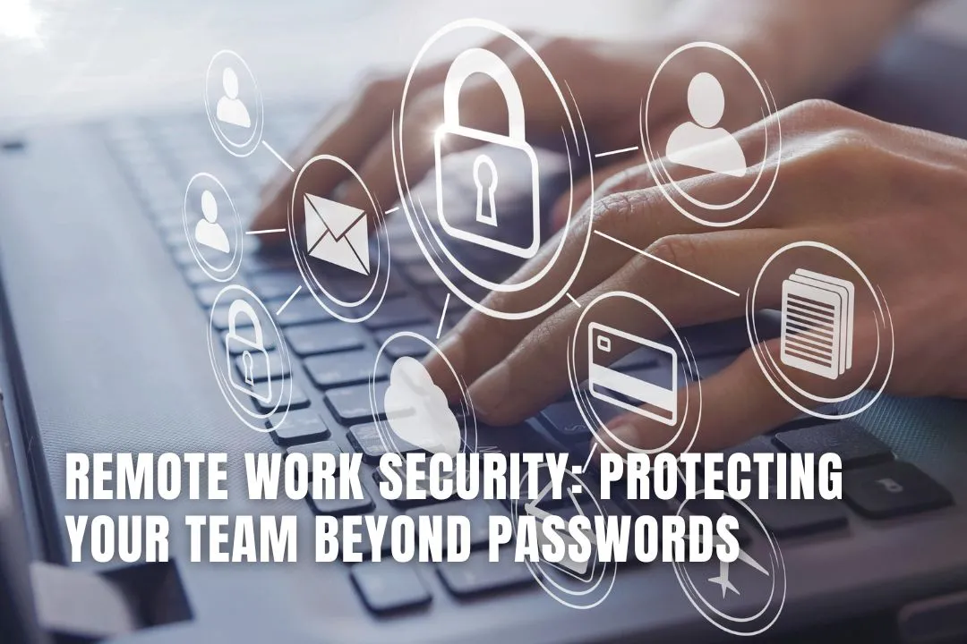 Remote Work Security: Protecting Your Team Beyond Passwords