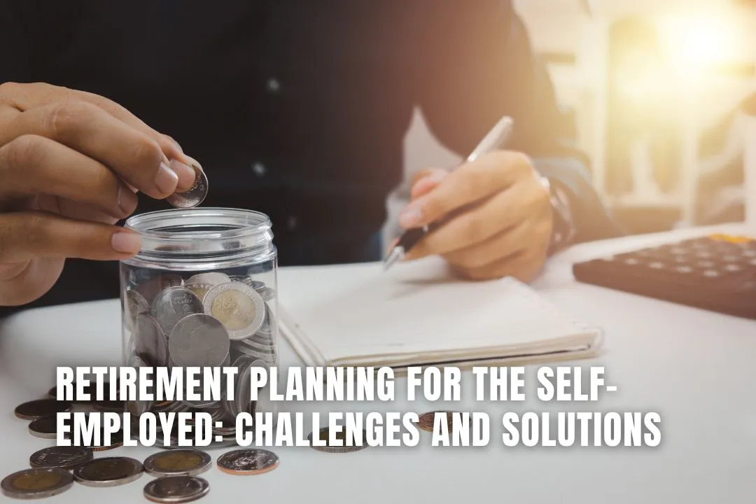 Retirement Planning for the Self-Employed: Challenges and Solutions