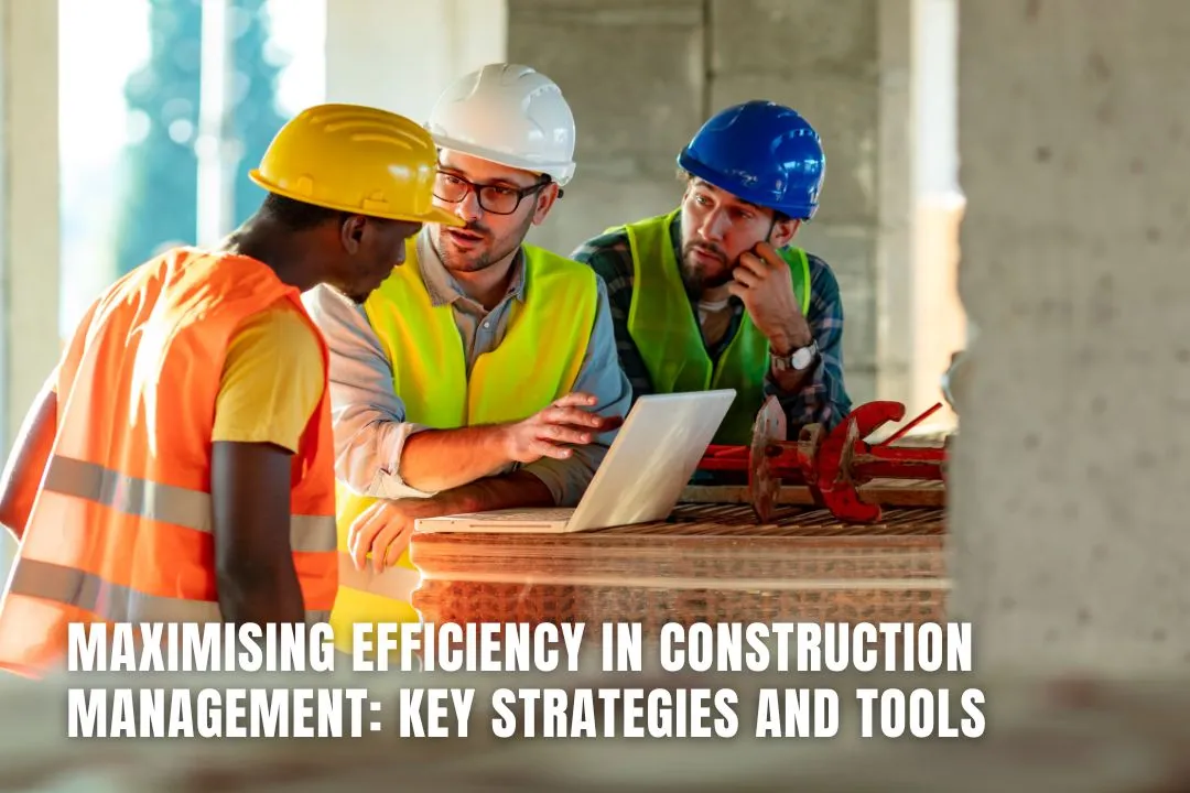 Maximising Efficiency in Construction Management: Key Strategies and Tools
