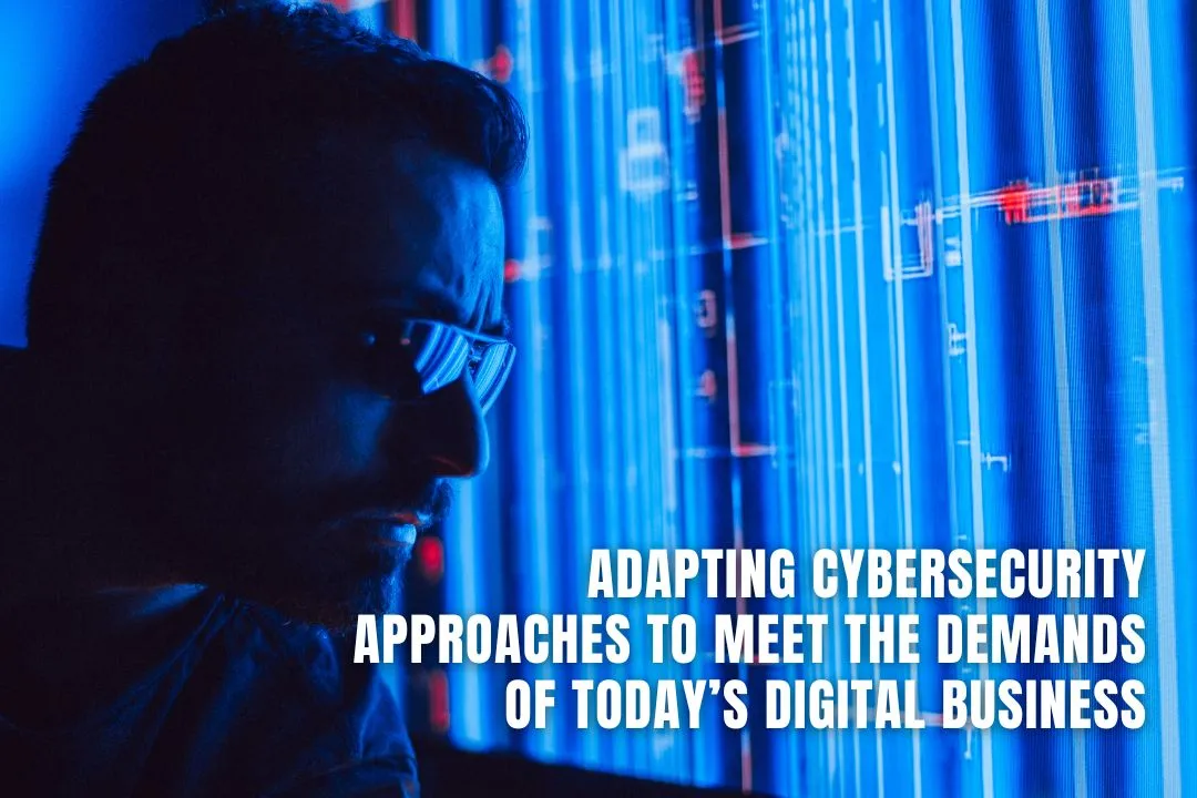 Adapting Cybersecurity Approaches to Meet the Demands of Today’s Digital Business