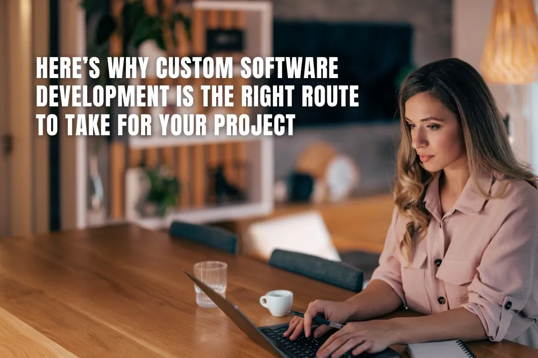 Here’s Why Custom Software Development is the Right Route to Take for your Project