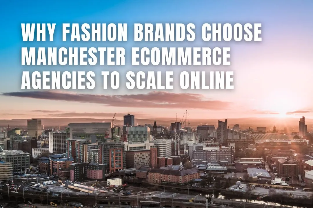 Why Fashion Brands Choose Manchester eCommerce Agencies to Scale Online