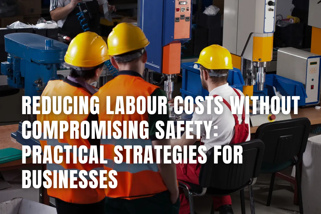 Reducing Labour Costs Without Compromising Safety: Practical Strategies For Businesses