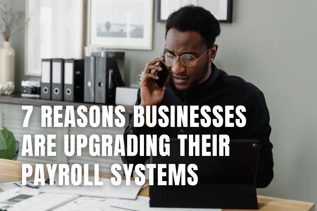 7 Reasons Businesses Are Upgrading Their Payroll Systems