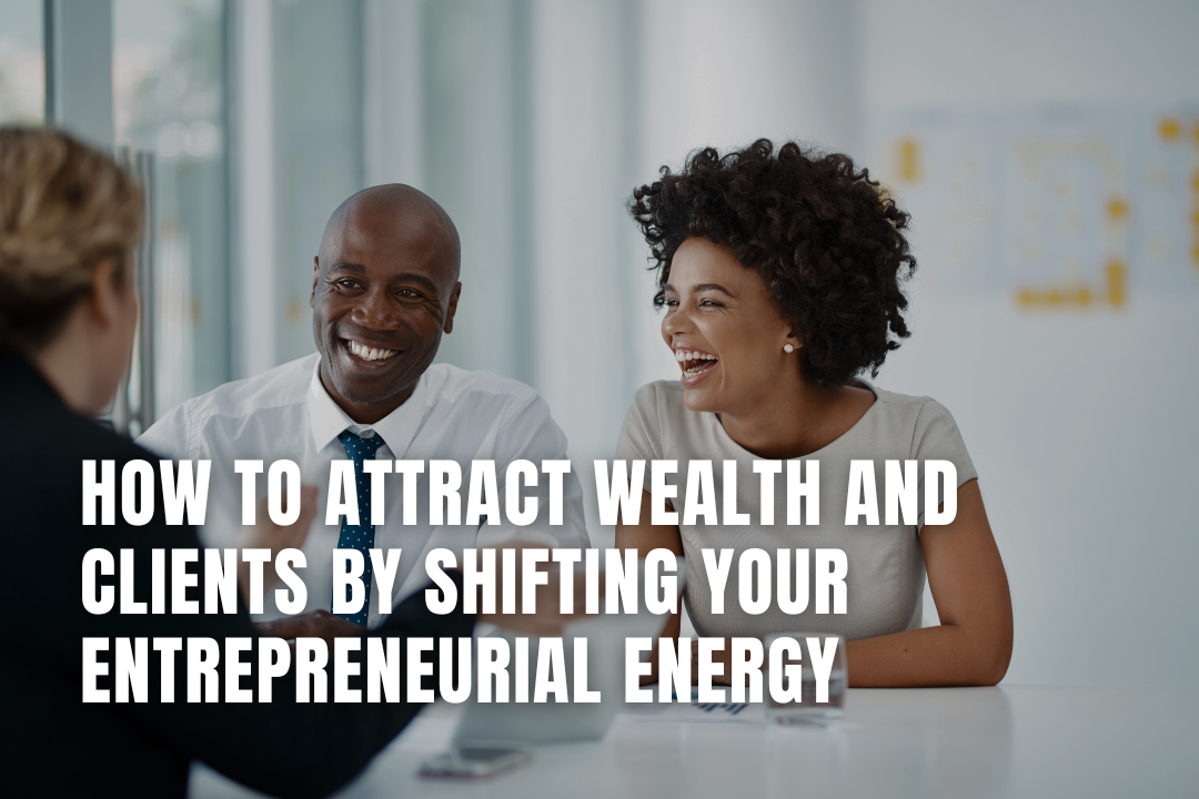 How to Attract Wealth and Clients by Shifting Your Entrepreneurial Energy
