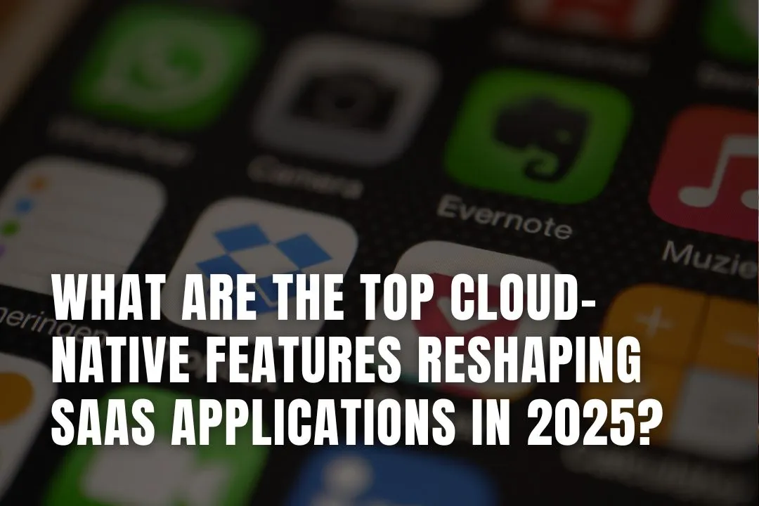 What Are the Top Cloud-Native Features Reshaping SaaS Applications in 2025?