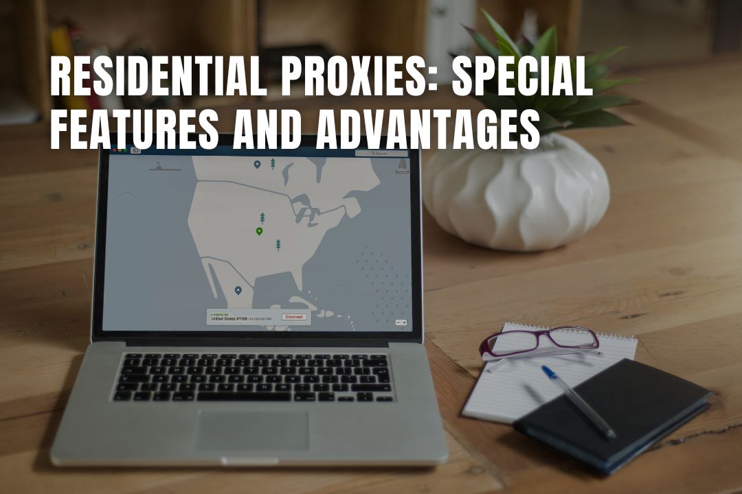 Residential Proxies: Special Features and Advantages