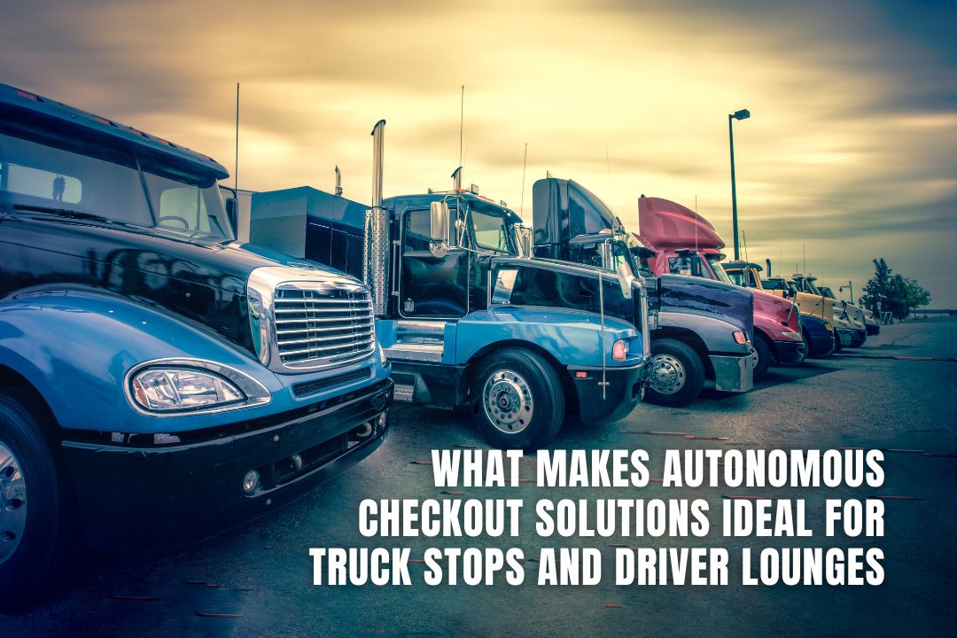 What Makes Autonomous Checkout Solutions Ideal for Truck Stops and Driver Lounges