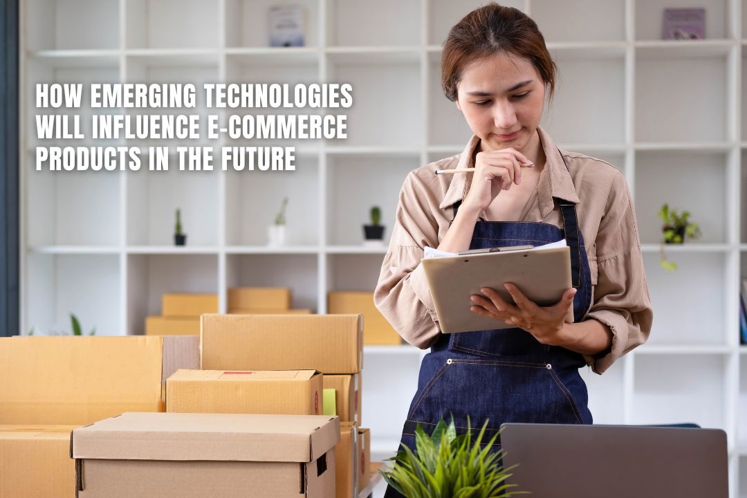 How Emerging Technologies Will Influence E-Commerce Products in the Future