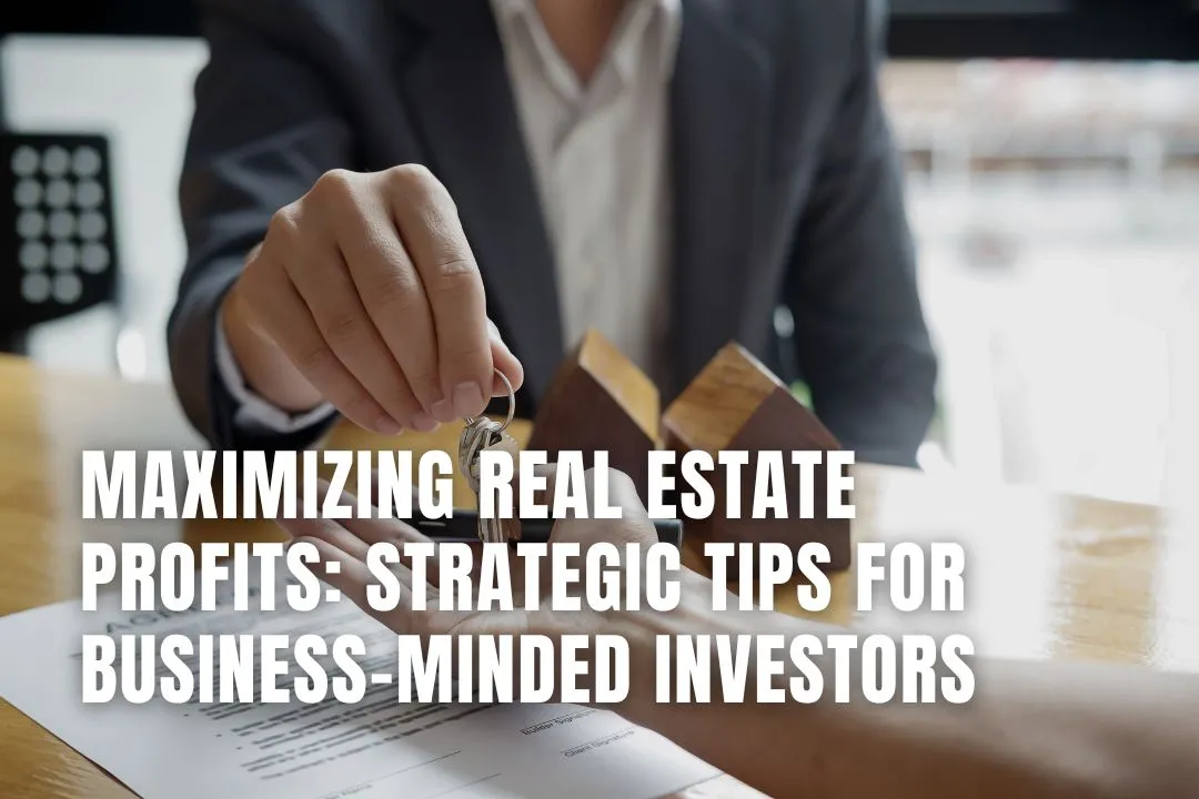 Maximising Real Estate Profits: Strategic Tips for Business-Minded Investors
