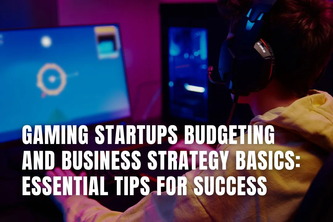 Gaming Startups Budgeting and Business Strategy Basics: Essential Tips for Success