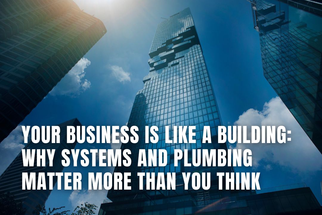 Your Business Is Like a Building: Why Systems and Plumbing Matter