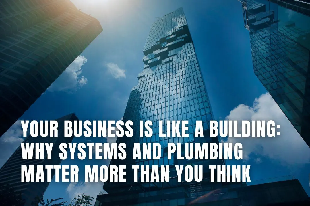 Your Business Is Like a Building: Why Systems and Plumbing Matter More Than You Think