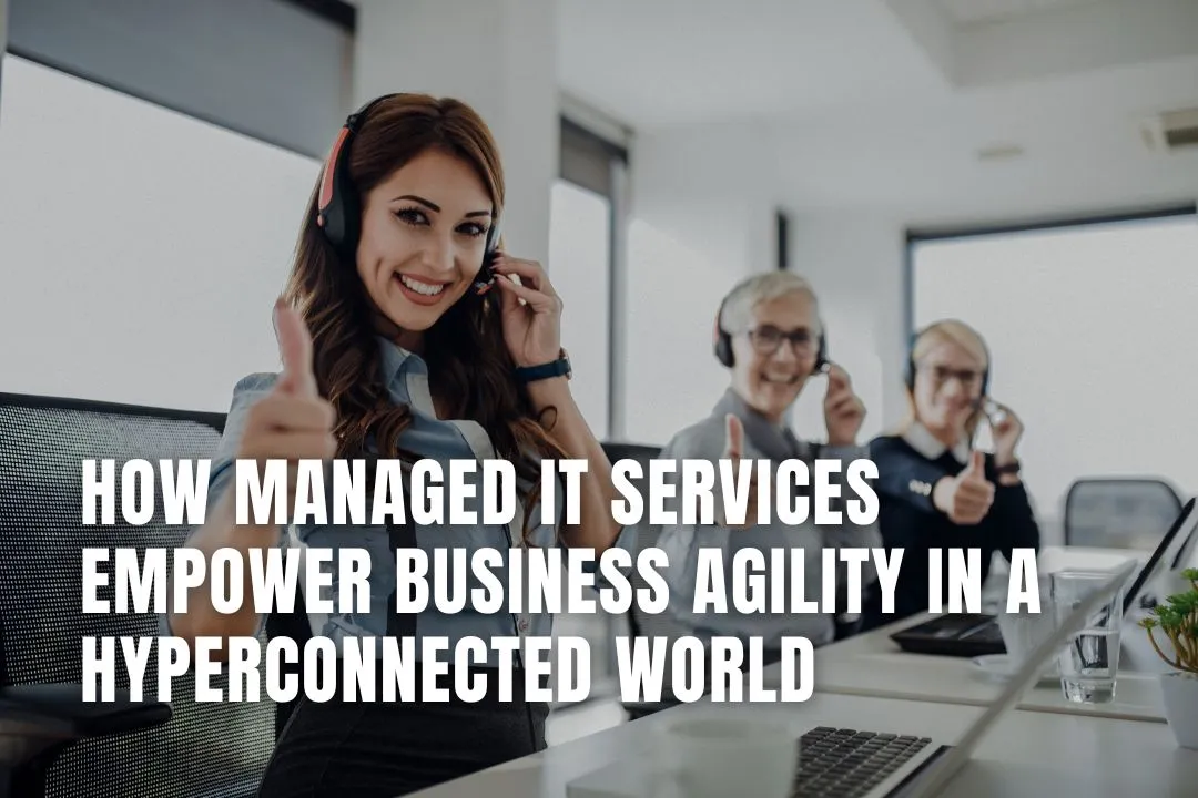 How Managed IT Services Empower Business Agility in a Hyperconnected World