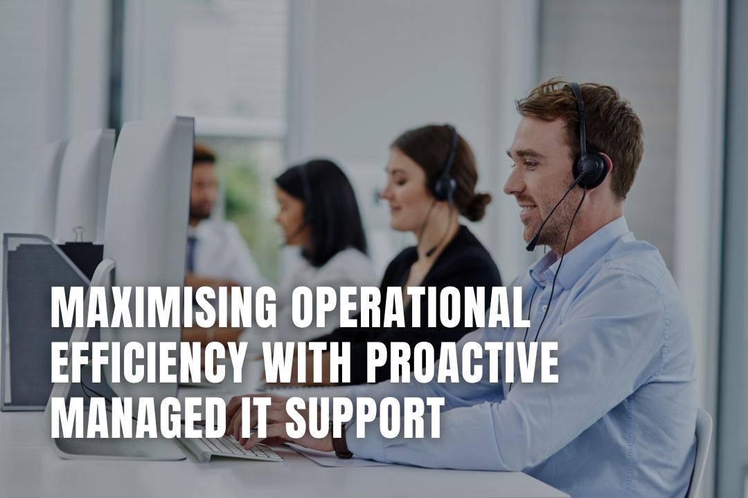 Maximising Operational Efficiency with Proactive Managed IT Support