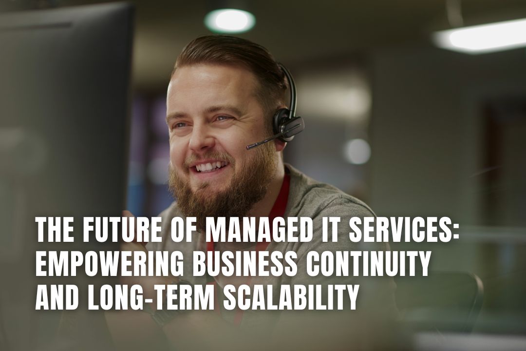 The Future of Managed IT Services: Empowering Business Continuity and Long-Term Scalability