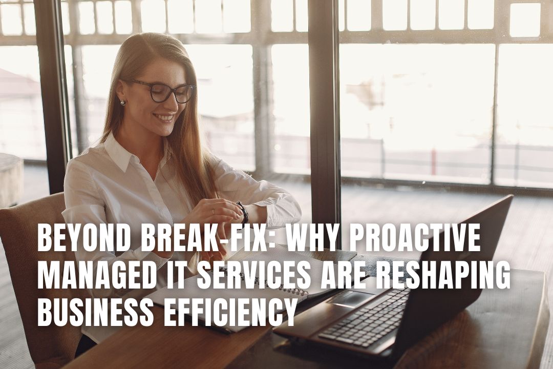 Beyond Break-Fix: Why Proactive Managed IT Services Are Reshaping Business Efficiency